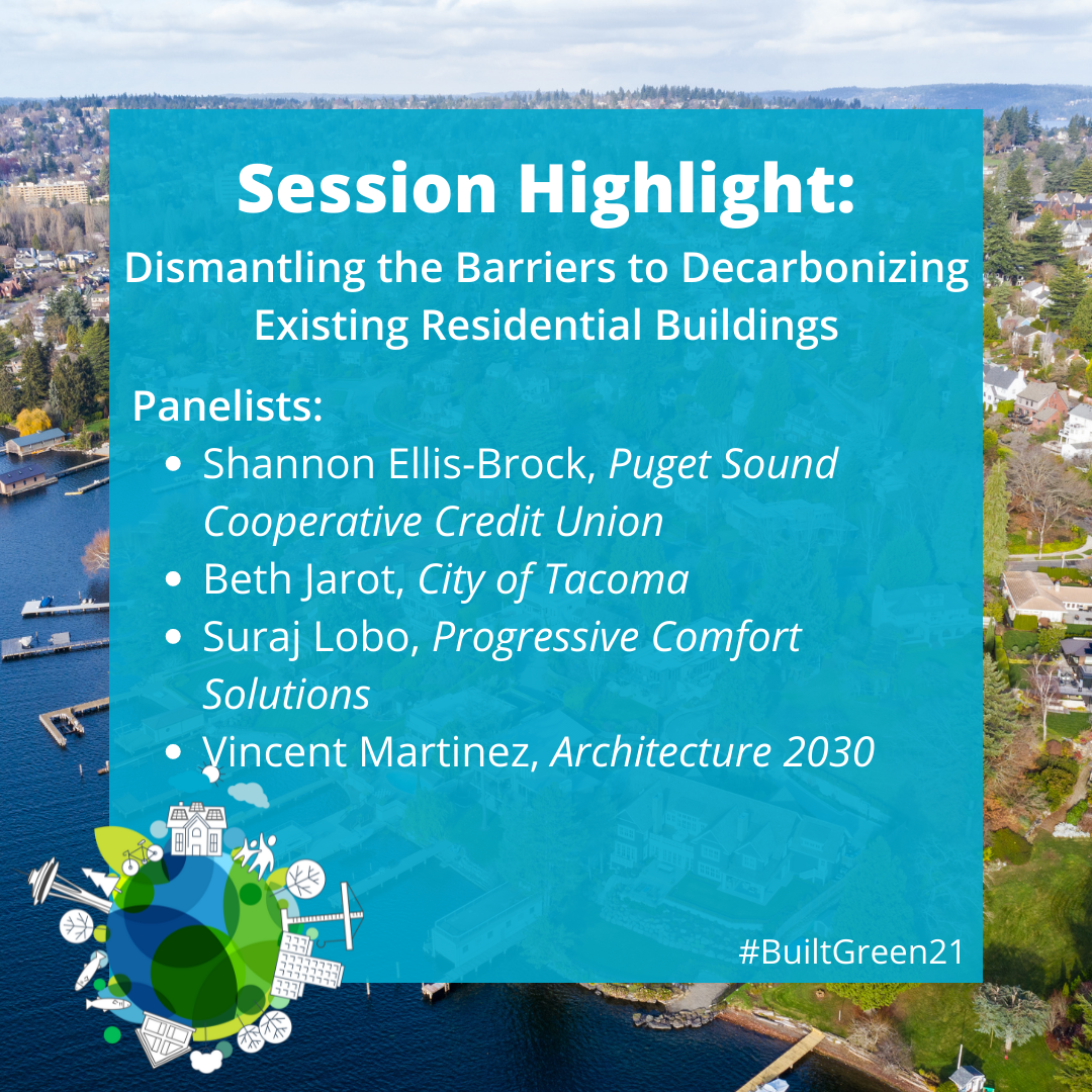 Built Green Conference Session: Decarbonizing Existing Residential Buildings, featuring Shannon Ellis-Brock, Puget Sound Cooperative Credit Union; Beth Jarot, City of Tacoma; Suraj Lobo, Progressive Comfort Solutions; Vincent Martinez, Architecture 2030